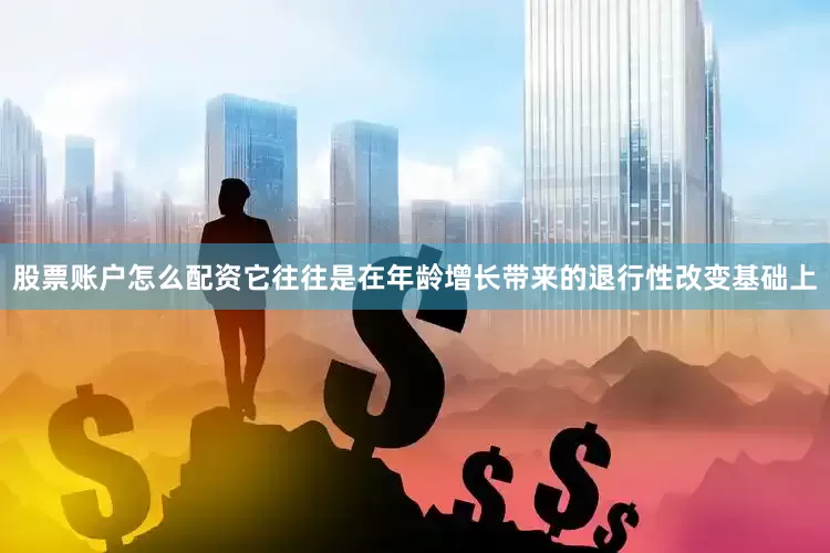 股票账户怎么配资它往往是在年龄增长带来的退行性改变基础上