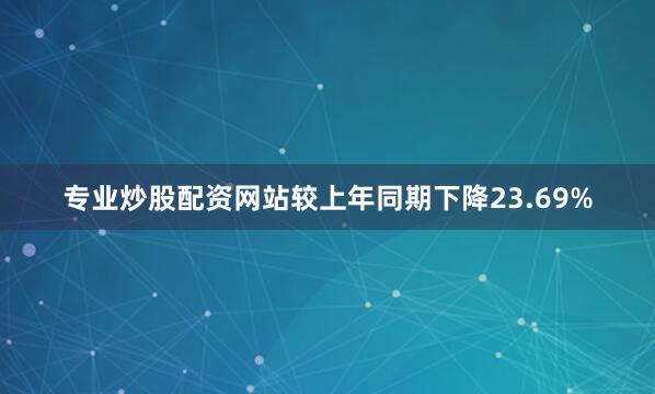 专业炒股配资网站较上年同期下降23.69%
