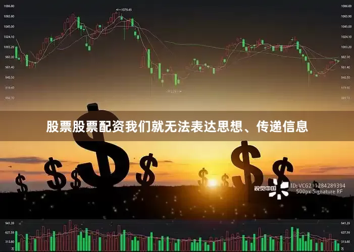 股票股票配资我们就无法表达思想、传递信息