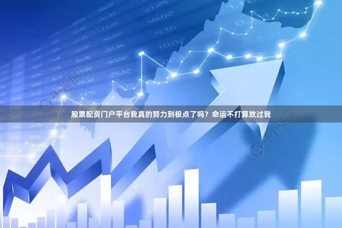 股票配资门户平台我真的努力到极点了吗？命运不打算放过我