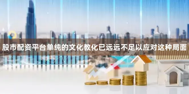 股市配资平台单纯的文化教化已远远不足以应对这种局面