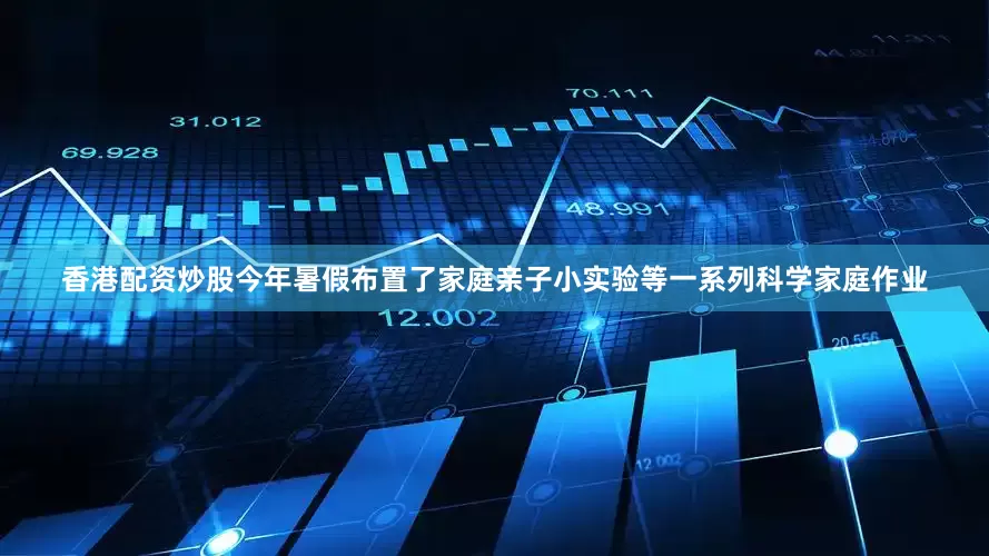 香港配资炒股今年暑假布置了家庭亲子小实验等一系列科学家庭作业