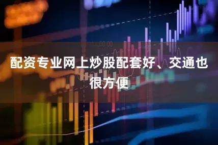 配资专业网上炒股配套好、交通也很方便