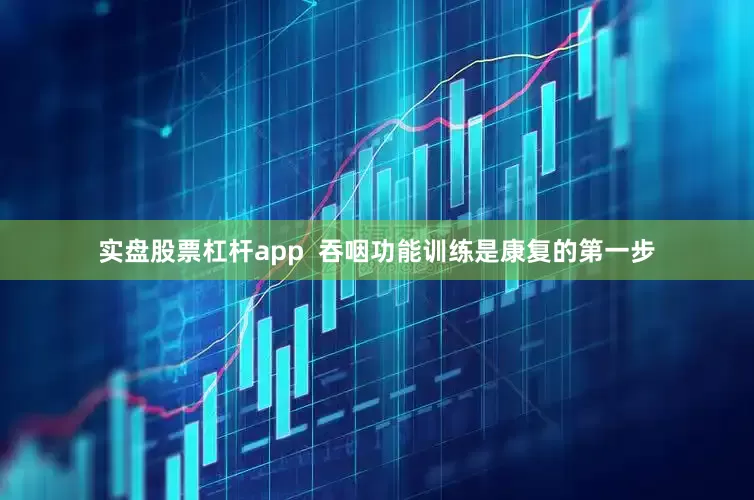 实盘股票杠杆app  吞咽功能训练是康复的第一步