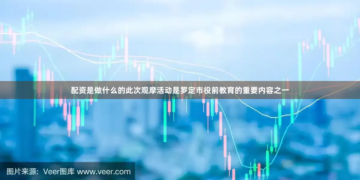 配资是做什么的此次观摩活动是罗定市役前教育的重要内容之一
